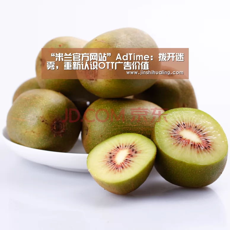 “米兰官方网站”AdTime:拨开迷雾,重新认识OTT广告价值(图2) 米兰·(milan)中国官网