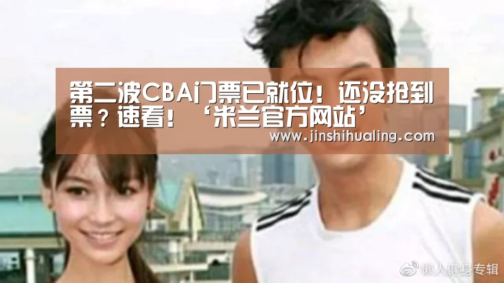第二波CBA门票已就位!还没抢到票?速看!‘米兰官方网站’(图2) 米兰·(milan)中国官网