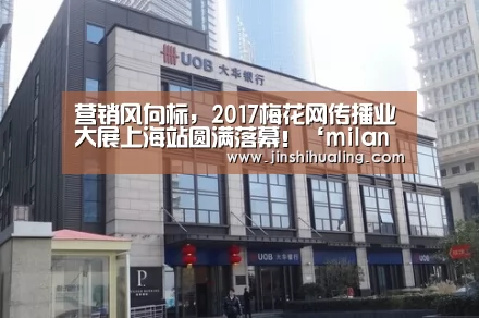 营销风向标,2017梅花网传播业大展上海站圆满落幕!‘milan米兰’(图1) 米兰·(milan)中国官网