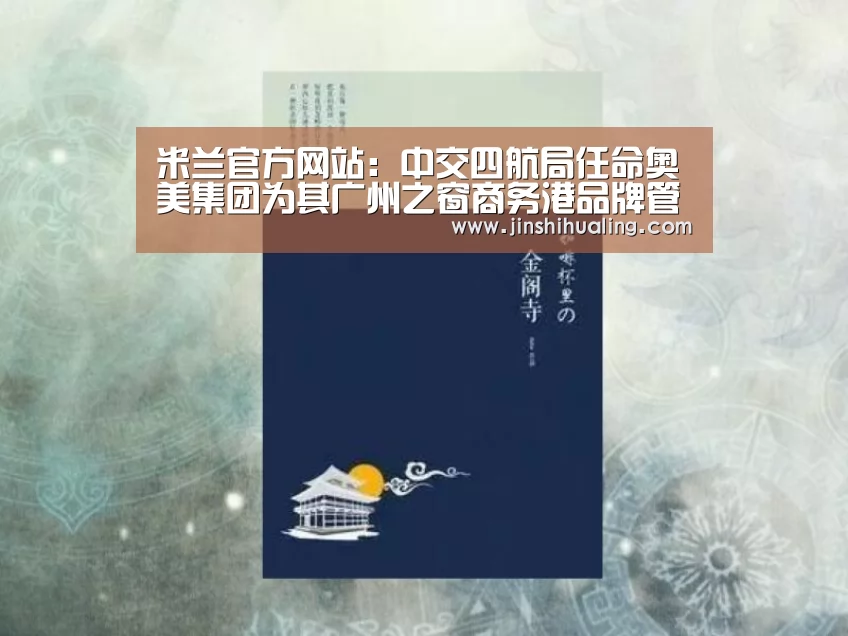 米兰官方网站:中交四航局任命奥美集团为其广州之窗商务港品牌管家(图1) 米兰·(milan)中国官网