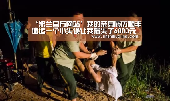 ‘米兰官方网站’我的亲身履历顺丰速运一个小失误让我损失了6000元(图3) milan米兰