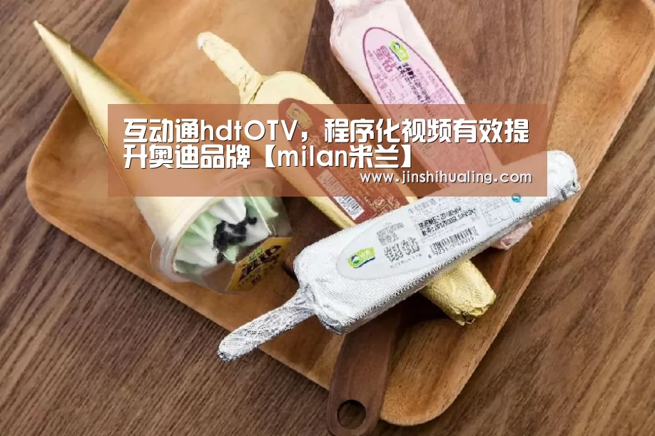 互动通hdtOTV,程序化视频有效提升奥迪品牌【milan米兰】(图2) milan米兰