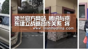 米兰官方网站_腾讯与京东建立战略合作关系 将获京东15%股份(图2) 米兰官方网站