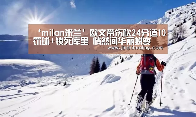 ‘milan米兰’欧文带伤砍24分造10罚球+锁死库里 悄然间华丽蜕变(图1) milan米兰
