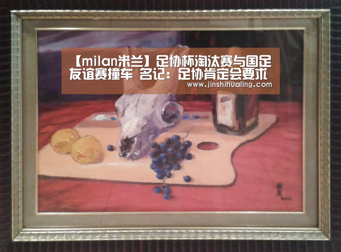 【milan米兰】足协杯淘汰赛与国足友谊赛撞车 名记:足协肯定会要求国家队放人(图1) 米兰官方网站